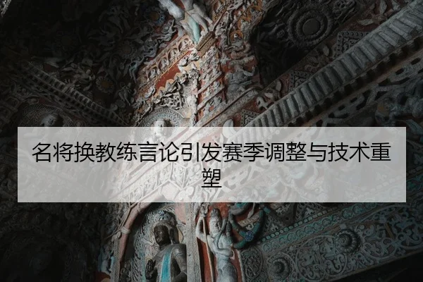 名将换教练言论引发赛季调整与技术重塑